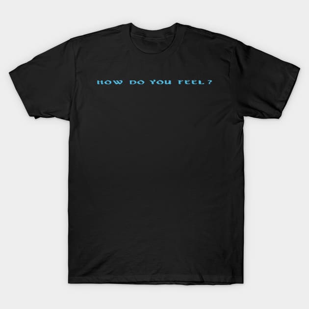 How do you feel? T-Shirt by jerrodkingery